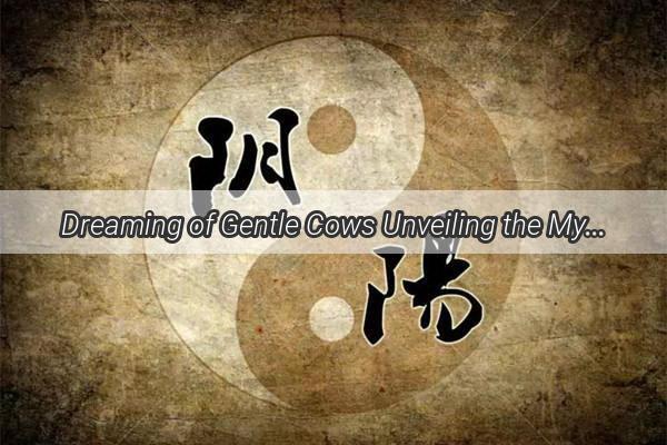 Dreaming of Gentle Cows Unveiling the Mystical Meanings of Calm and Submissive Bulls According to Zhougongs Dream Interpretation